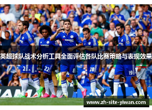 英超球队战术分析工具全面评估各队比赛策略与表现效果