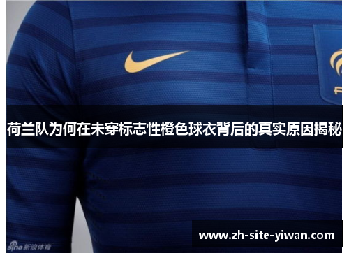 荷兰队为何在未穿标志性橙色球衣背后的真实原因揭秘 荷兰队为何在未穿标志性橙色球衣背后的真实原因揭秘