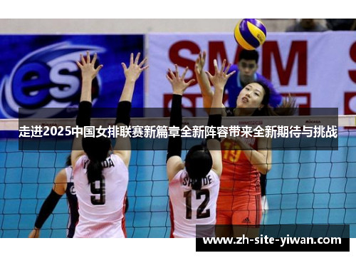 走进2025中国女排联赛新篇章全新阵容带来全新期待与挑战