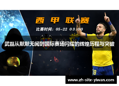 武磊从默默无闻到国际赛场闪耀的辉煌历程与突破