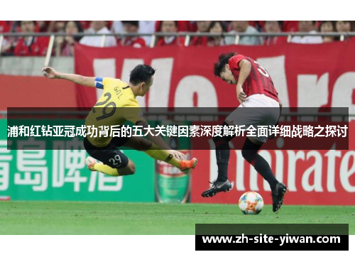浦和红钻亚冠成功背后的五大关键因素深度解析全面详细战略之探讨