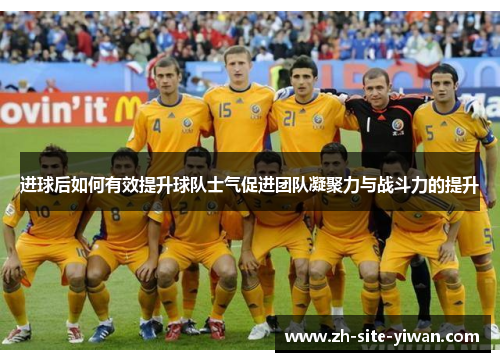 进球后如何有效提升球队士气促进团队凝聚力与战斗力的提升