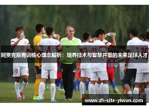 阿贾克斯青训核心理念解析：培养技术与智慧并重的未来足球人才