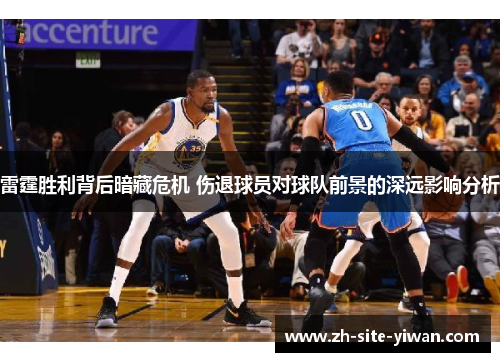 雷霆胜利背后暗藏危机 伤退球员对球队前景的深远影响分析