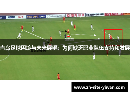 青岛足球困境与未来展望:为何缺乏职业队伍支持和发展 青岛足球困境与未来展望:为何缺乏职业队伍支持和发展