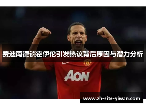 费迪南德谈霍伊伦引发热议背后原因与潜力分析 费迪南德谈霍伊伦引发热议背后原因与潜力分析