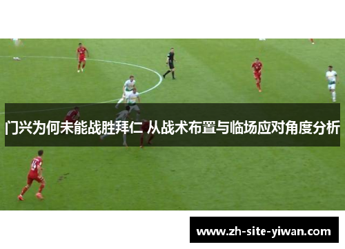 门兴为何未能战胜拜仁 从战术布置与临场应对角度分析 门兴为何未能战胜拜仁 从战术布置与临场应对角度分析