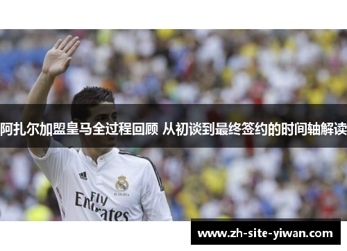 阿扎尔加盟皇马全过程回顾 从初谈到最终签约的时间轴解读