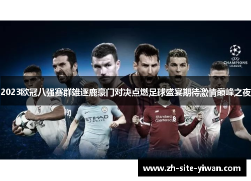 2023欧冠八强赛群雄逐鹿豪门对决点燃足球盛宴期待激情巅峰之夜 2023欧冠八强赛群雄逐鹿豪门对决点燃足球盛宴期待激情巅峰之夜