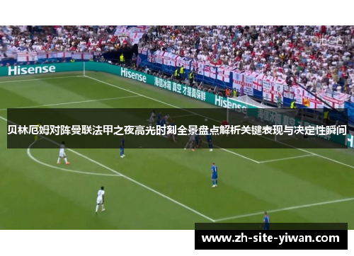 贝林厄姆对阵曼联法甲之夜高光时刻全景盘点解析关键表现与决定性瞬间