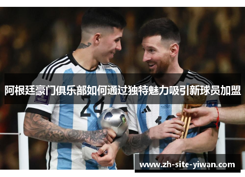 阿根廷豪门俱乐部如何通过独特魅力吸引新球员加盟