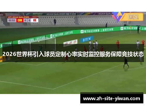 2026世界杯引入球员定制心率实时监控服务保障竞技状态