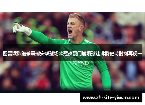 图雷读秒绝杀震撼安联球场欧冠夜豪门崩塌球迷沸腾史诗时刻再现一
