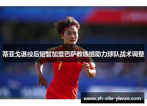 蒂亚戈退役后短暂加盟巴萨教练组助力球队战术调整