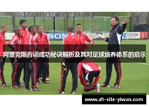阿贾克斯青训成功秘诀解析及其对足球培养体系的启示