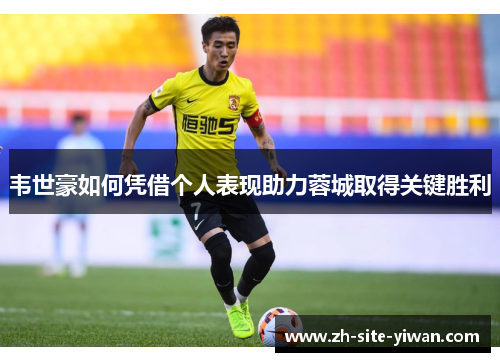 韦世豪如何凭借个人表现助力蓉城取得关键胜利