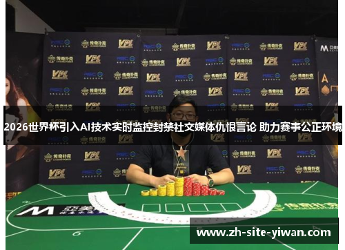 2026世界杯引入AI技术实时监控封禁社交媒体仇恨言论 助力赛事公正环境