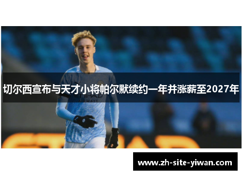 切尔西宣布与天才小将帕尔默续约一年并涨薪至2027年 切尔西宣布与天才小将帕尔默续约一年并涨薪至2027年