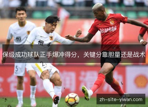 保级成功球队正手爆冲得分,关键分靠胆量还是战术 保级成功球队正手爆冲得分,关键分靠胆量还是战术