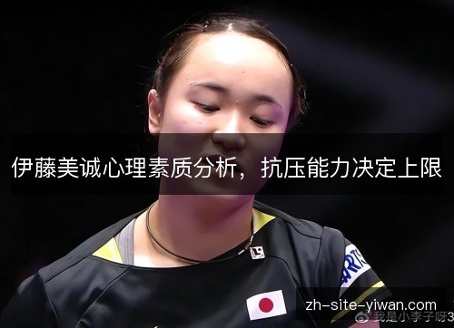 伊藤美诚心理素质分析,抗压能力决定上限 伊藤美诚心理素质分析,抗压能力决定上限